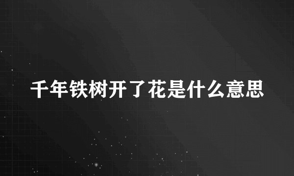 千年铁树开了花是什么意思