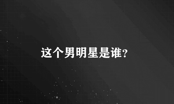 这个男明星是谁？