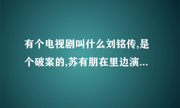有个电视剧叫什么刘铭传,是个破案的,苏有朋在里边演一个瘸子,谁能告诉我那是什么