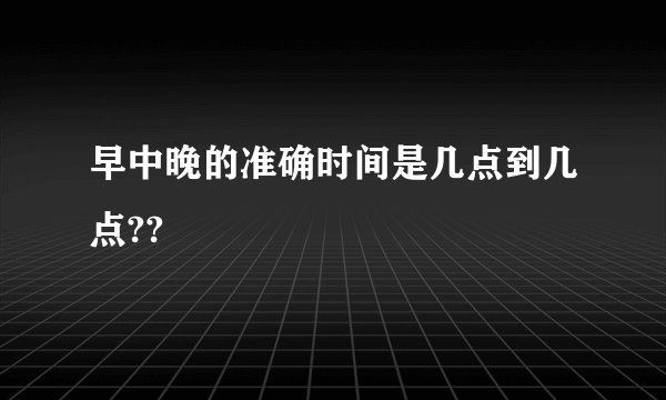 早中晚的准确时间是几点到几点??