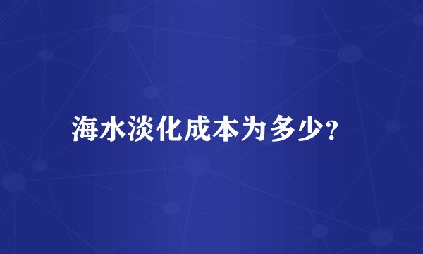 海水淡化成本为多少?