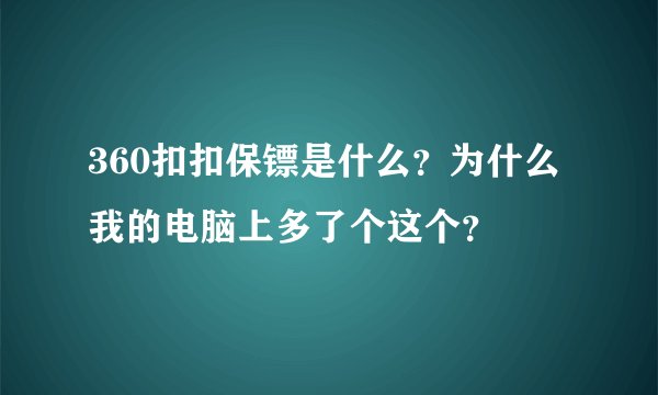360扣扣保镖是什么？为什么我的电脑上多了个这个？