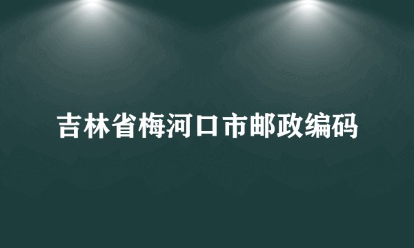 吉林省梅河口市邮政编码