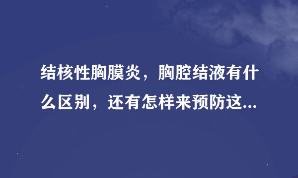 结核性胸膜炎，胸腔结液有什么区别，还有怎样来预防这样病的发生？