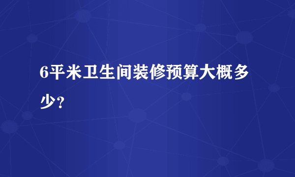 6平米卫生间装修预算大概多少？