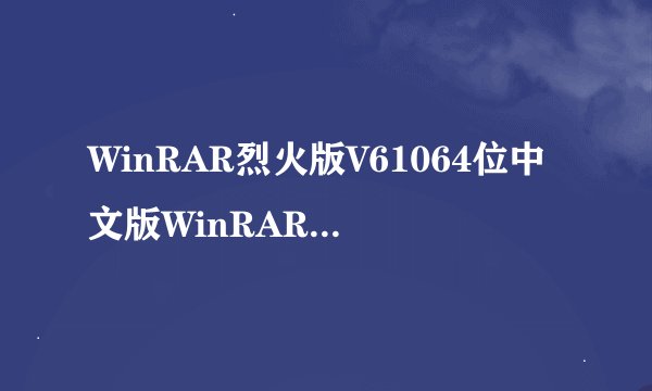 WinRAR烈火版V61064位中文版WinRAR烈火版V61064位中文版功能简介