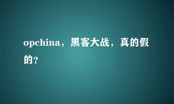 opchina，黑客大战，真的假的？