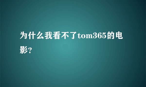 为什么我看不了tom365的电影？
