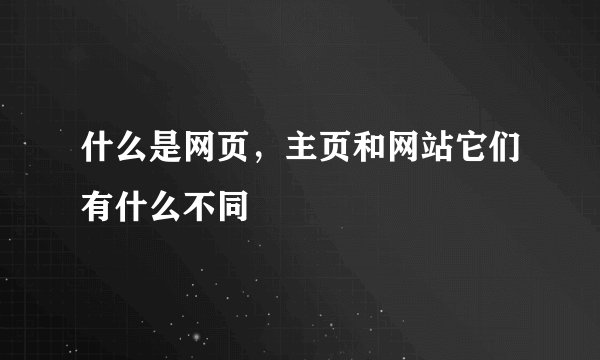 什么是网页，主页和网站它们有什么不同