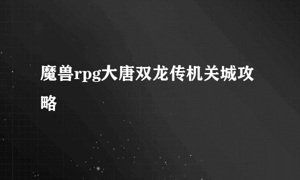 魔兽rpg大唐双龙传机关城攻略