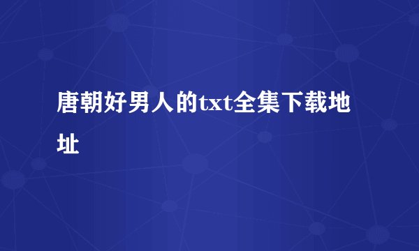唐朝好男人的txt全集下载地址