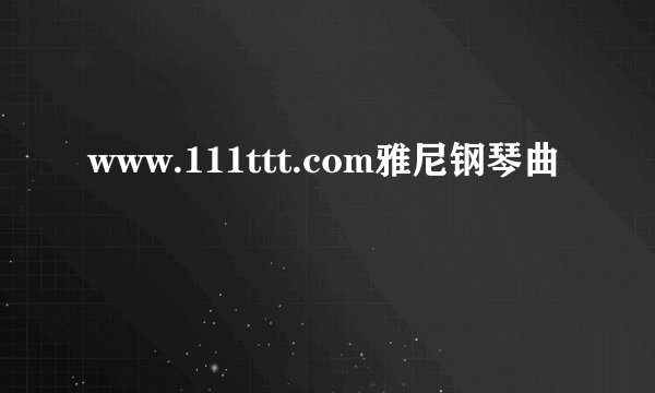 www.111ttt.com雅尼钢琴曲