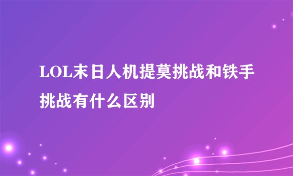 LOL末日人机提莫挑战和铁手挑战有什么区别