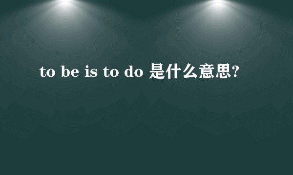 to be is to do 是什么意思?