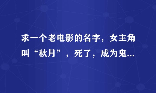 求一个老电影的名字，女主角叫“秋月”，死了，成为鬼，然后又还阳了。
