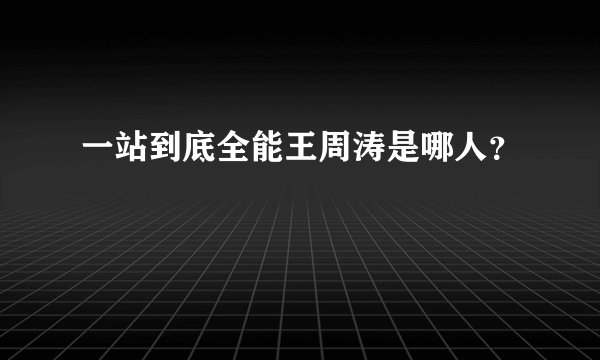 一站到底全能王周涛是哪人？