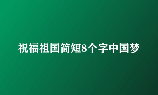 祝福祖国简短8个字中国梦