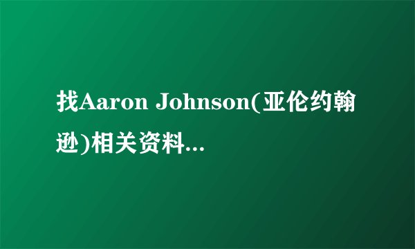 找Aaron Johnson(亚伦约翰逊)相关资料,图片以及演过的电影!