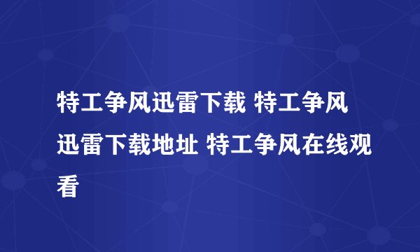 特工争风迅雷下载 特工争风迅雷下载地址 特工争风在线观看