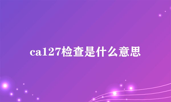 ca127检查是什么意思