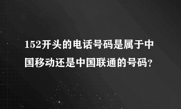 152开头的电话号码是属于中国移动还是中国联通的号码？