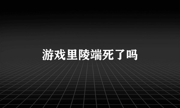 游戏里陵端死了吗