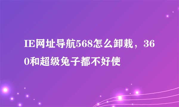 IE网址导航568怎么卸栽，360和超级兔子都不好使