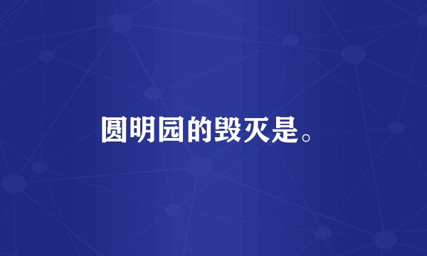 圆明园的毁灭是。