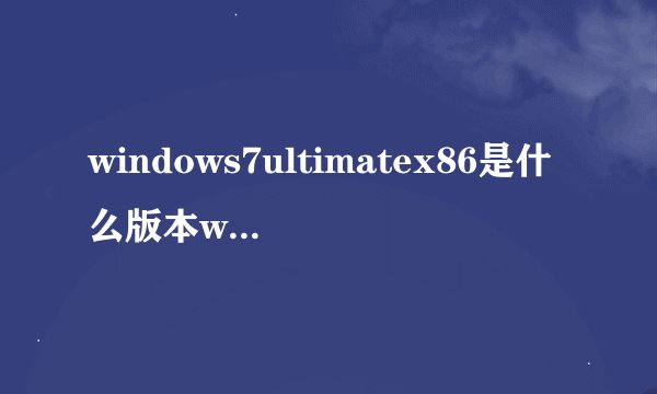 windows7ultimatex86是什么版本windows7ultimate