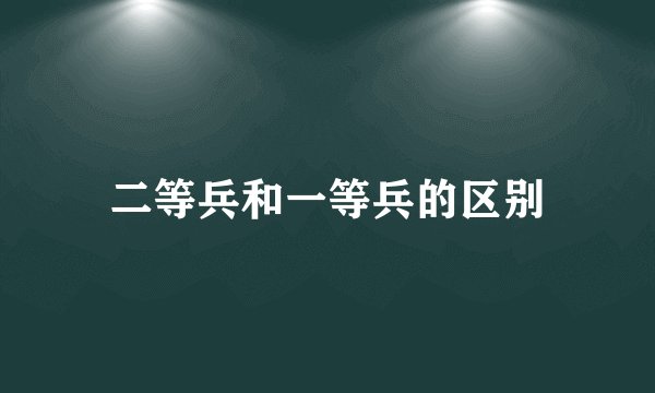 二等兵和一等兵的区别