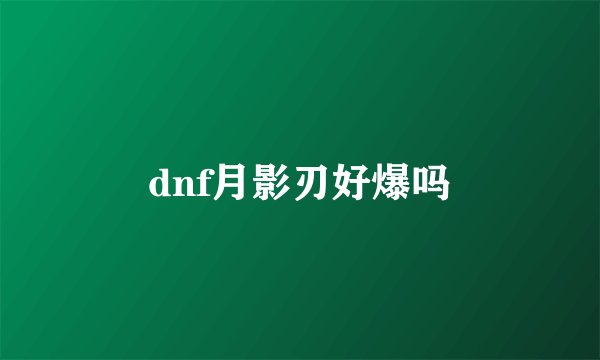dnf月影刃好爆吗