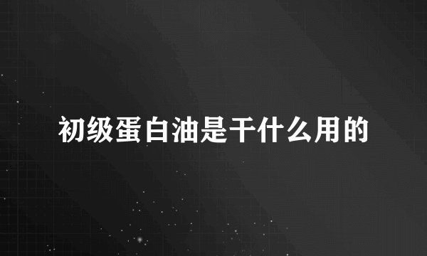 初级蛋白油是干什么用的