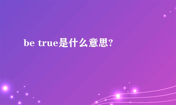 be true是什么意思?