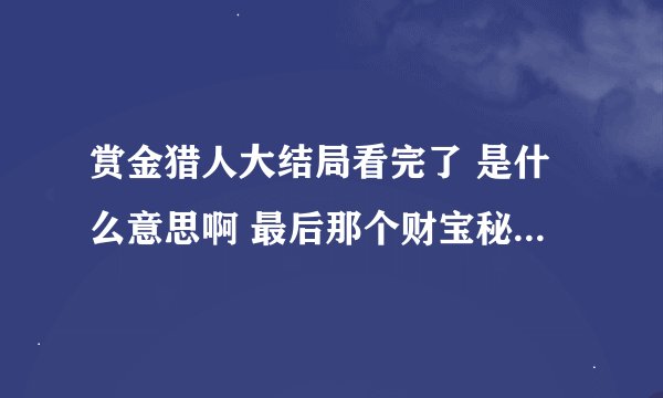 赏金猎人大结局看完了 是什么意思啊 最后那个财宝秘密到底怎么着了 给日本人没啊 还有琴心是洛大人女儿吗？