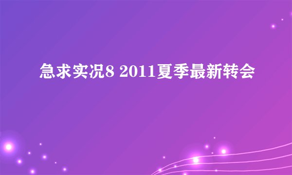 急求实况8 2011夏季最新转会