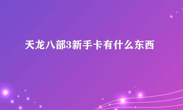 天龙八部3新手卡有什么东西