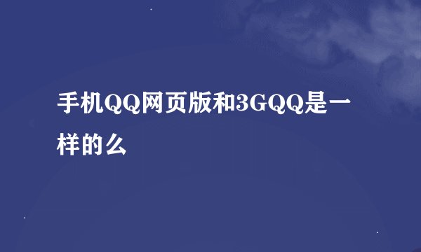 手机QQ网页版和3GQQ是一样的么