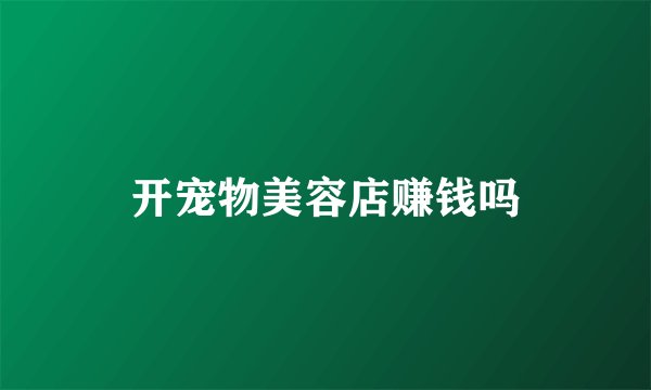 开宠物美容店赚钱吗