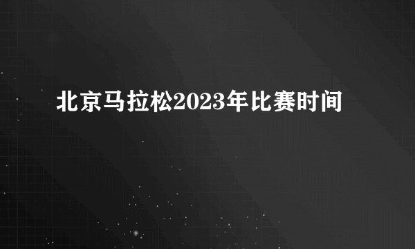 北京马拉松2023年比赛时间