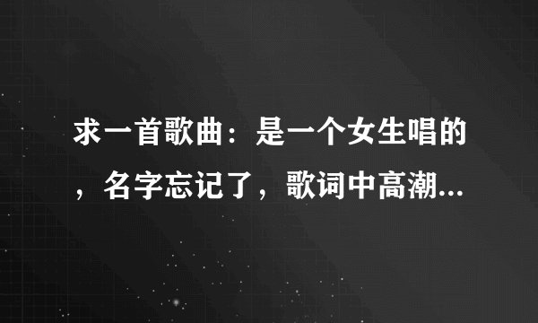 求一首歌曲：是一个女生唱的，名字忘记了，歌词中高潮是有一句“爱你爱到无可救药”。