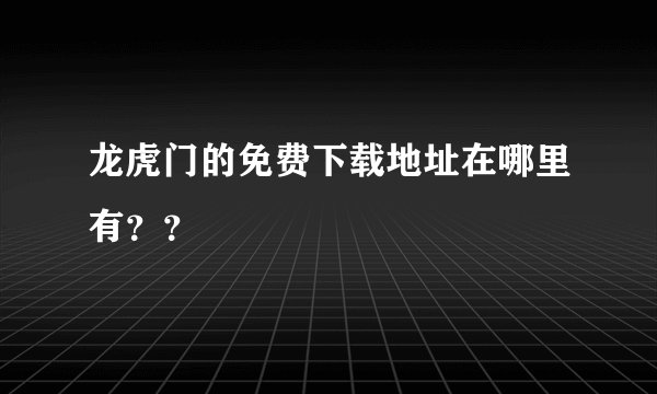 龙虎门的免费下载地址在哪里有？？