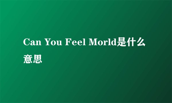 Can You Feel Morld是什么意思