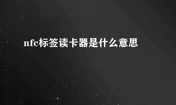 nfc标签读卡器是什么意思
