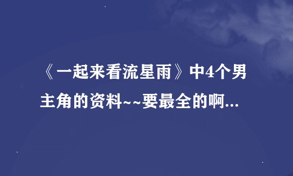 《一起来看流星雨》中4个男主角的资料~~要最全的啊~~尤其是云海的扮演者~~大神们帮帮忙
