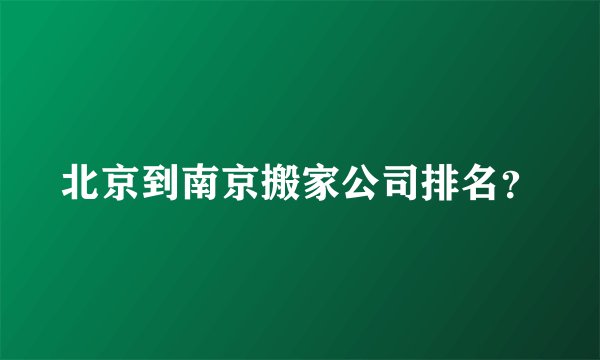 北京到南京搬家公司排名？