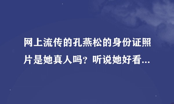 网上流传的孔燕松的身份证照片是她真人吗？听说她好看的照片都是PS过的！脸型PS的变化多端！她漂亮吗？她