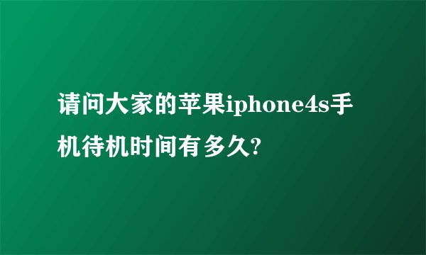 请问大家的苹果iphone4s手机待机时间有多久?