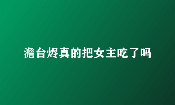 澹台烬真的把女主吃了吗