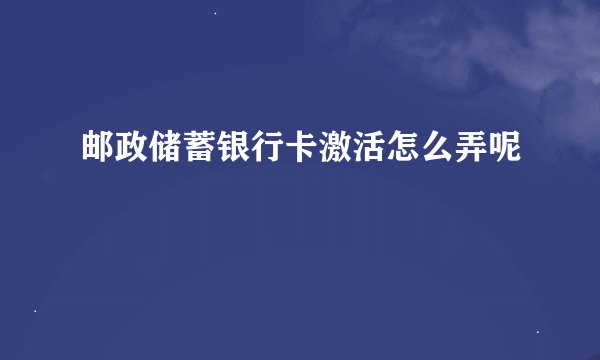邮政储蓄银行卡激活怎么弄呢