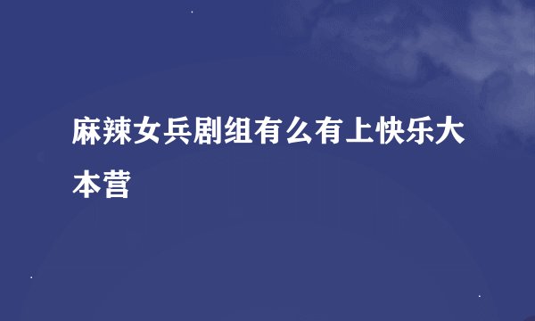 麻辣女兵剧组有么有上快乐大本营